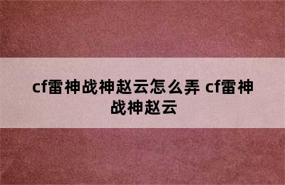 cf雷神战神赵云怎么弄 cf雷神战神赵云